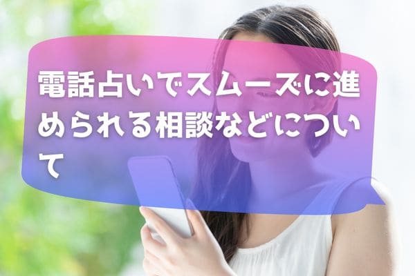 電話占いでスムーズに進められる相談などについて