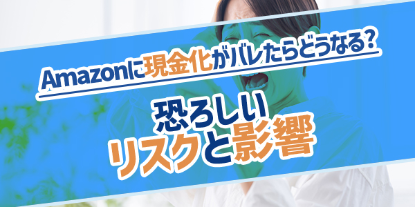 Amazonに現金化がバレたらどうなる？恐ろしいリスクと影響
