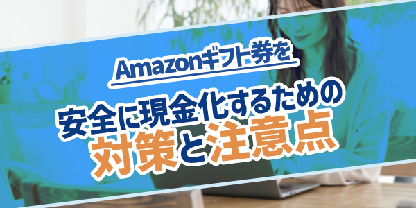 Amazonギフト券を安全に現金化するための対策と注意点